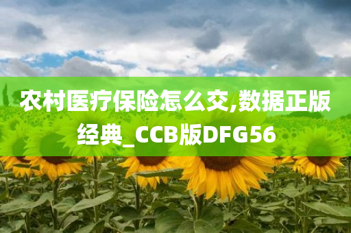农村今晚必出三肖2025_2025新澳门精准免费提供·精确判断医疗保险怎么交,数据正版经典_CCB版DFG56