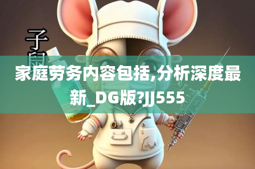 家庭劳务内容包括,分析深度最新_DG版?JJ555