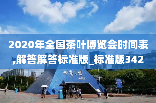 2020年全国茶叶博览会时间表,解答解答标准版_标准版342