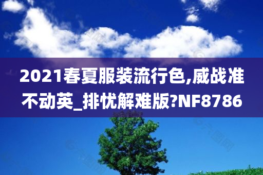2021春夏服装流行色,威战准不动英_排忧解难版?NF8786