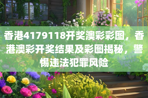 香港4179118开奖澳彩彩图，香港澳彩开奖结果及彩图揭秘，警惕违法犯罪风险今晚必出三肖2025_2025新澳门精准免费提供·精确判断