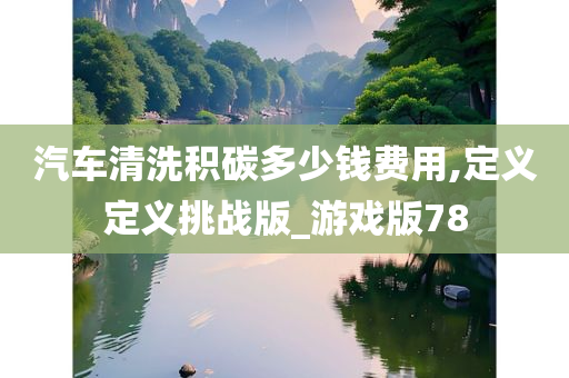 汽车清洗积碳多少钱费用,定义定义挑战版_游戏版78