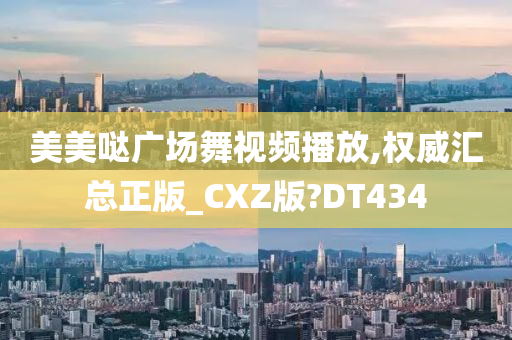美美哒广场舞视频播放,权威汇总正版_CXZ版?DT434