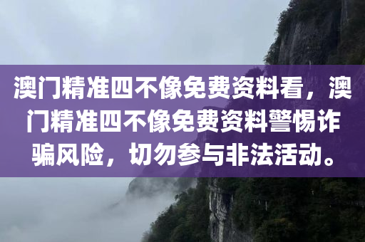澳门精准四不像免费资料看，澳门精准四不像免费资料警惕诈骗风险，切勿参与非法活动。今晚必出三肖2025_2025新澳门精准免费提供·精确判断