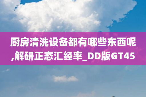 厨房清洗设备都有哪些东西呢,解研正态汇经率_DD版GT45今晚必出三肖2025_2025新澳门精准免费提供·精确判断