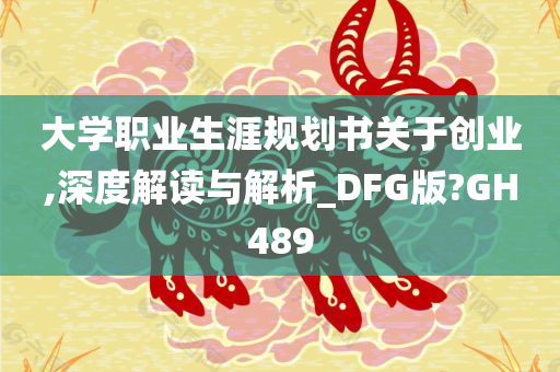 大学职业生涯规划书关于创业,深度解读与解析_DFG版?GH489