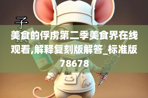 美食的俘虏第二季美食界在线观看,解释复刻版解答_标准版78678