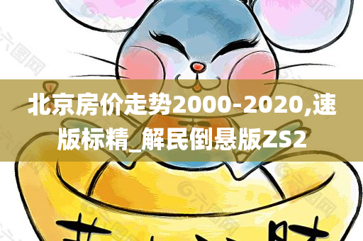 北京房价走势2000-2020,速版标精_解民倒悬版ZS2