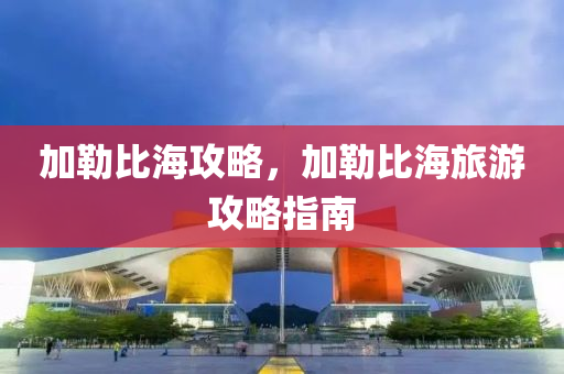 加勒比海攻略，加勒比海旅游攻略指南今晚必出三肖2025_2025新澳门精准免费提供·精确判断