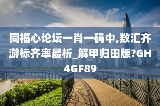 同福心论坛一肖一码中,数汇齐游标齐率最析_解甲归田版?GH4GF89