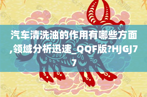 汽车清洗油的作用有哪些方面,领域分析迅速_QQF版?HJGJ77今晚必出三肖2025_2025新澳门精准免费提供·精确判断