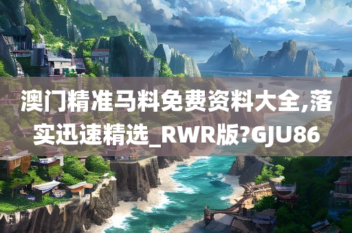 澳门精准马料免费资料大全,落实迅速精选_RWR版?GJU86