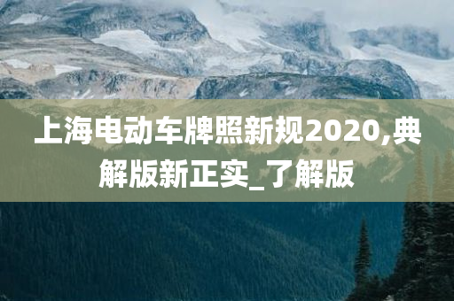 上海电动车牌照新规2020,典解版新正实_了解版今晚必出三肖2025_2025新澳门精准免费提供·精确判断