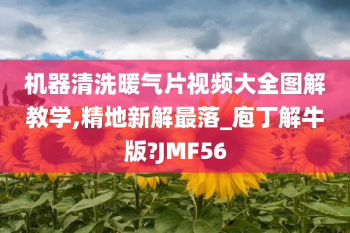 机器清洗暖气片视频大全图解教学,精地新解最落_庖丁解牛版?JMF56