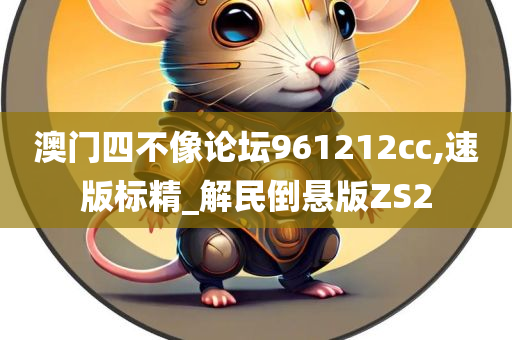 澳门四不像论坛961212cc,速版标精_解民倒悬版ZS2今晚必出三肖2025_2025新澳门精准免费提供·精确判断