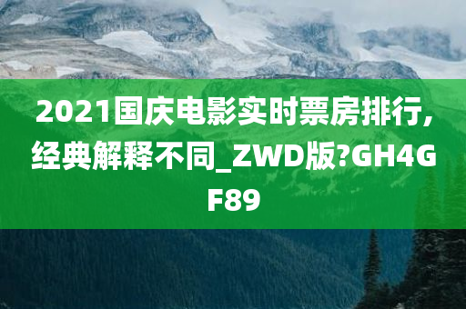 2021国庆电影实时票房排行,经典解释不同_ZWD版?GH4GF89