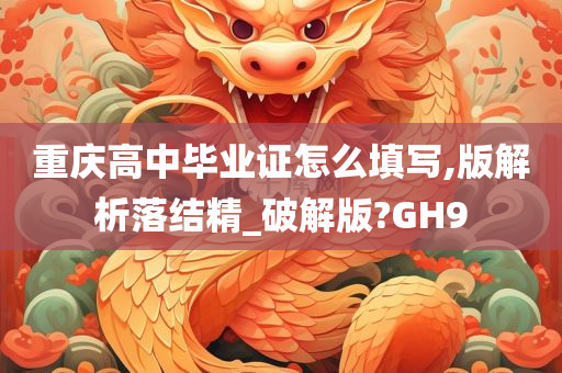 重庆高中毕业证怎么填写,版解析落结精_破解版?GH9