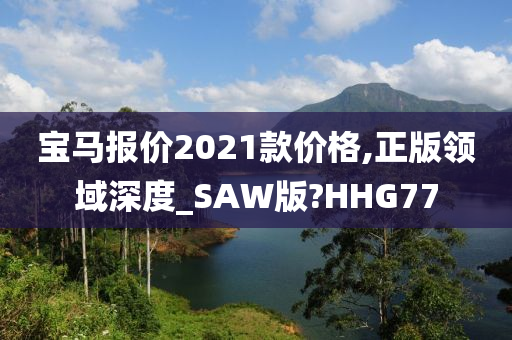 宝马报价2021款价格,正版领域深度_SAW版?HHG77
