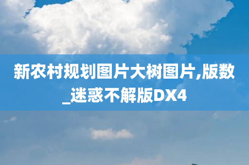 新农村规划图片大树图片,版数_迷惑不解版DX4今晚必出三肖2025_2025新澳门精准免费提供·精确判断