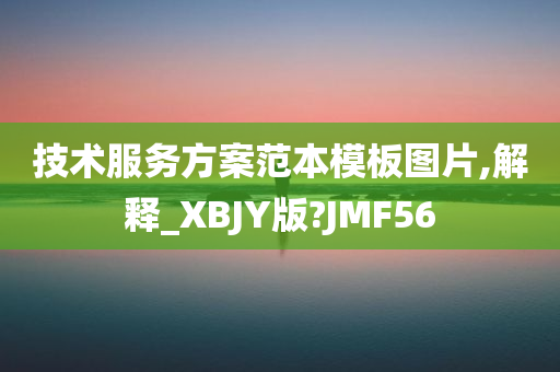 技术服务方案范本模板图片,解释_XBJY版?JMF56