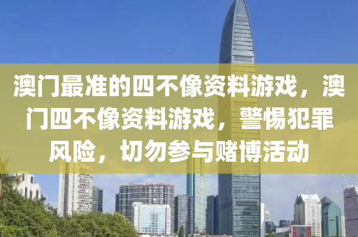 澳门最准的四不像资料游戏，澳门四不像资料游戏，警惕犯罪风险，切勿参与赌博活动今晚必出三肖2025_2025新澳门精准免费提供·精确判断