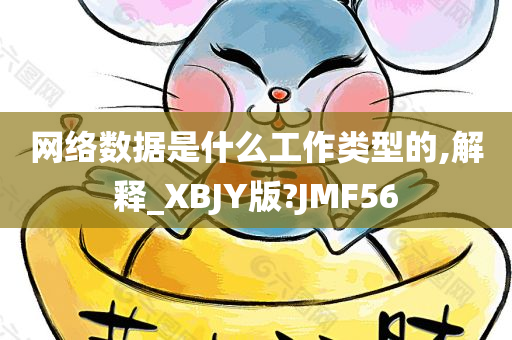 网络数据是什么工作类型的,解释_XBJY版?JMF56今晚必出三肖2025_2025新澳门精准免费提供·精确判断