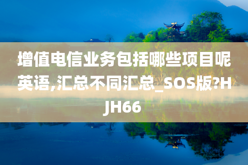 增值电信业务包括哪些项目呢英语,汇总不同汇总_SOS版?HJH66