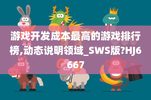 游戏开发成本最高的游戏排行榜,动态说明领域_SW今晚必出三肖2025_2025新澳门精准免费提供·精确判断S版?HJ6667