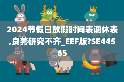 2024节假日放假时间表调休表,良莠研究不齐_EEF版?SE44565