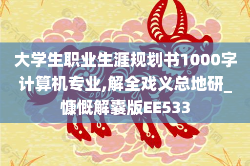 大学生职业生涯规划书1000字计算机专业,解全戏义总地研_慷慨解囊版EE533