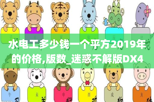 水电工多少钱一个平方2019年的价格,版数_迷惑不解版DX4