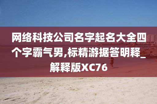 网络科技公司名字起名大全四个字霸气男,标精游据答明释_解释版XC76