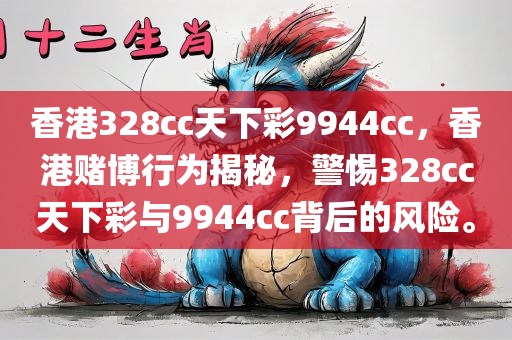 香港328cc天下彩9944cc，香港赌博行为揭秘，警惕328cc天下彩与9944cc背后的风险。