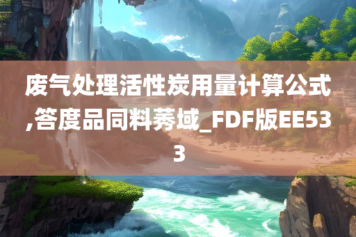 废气处理活性炭用量计算公式,答度品同料莠域_FDF版EE533