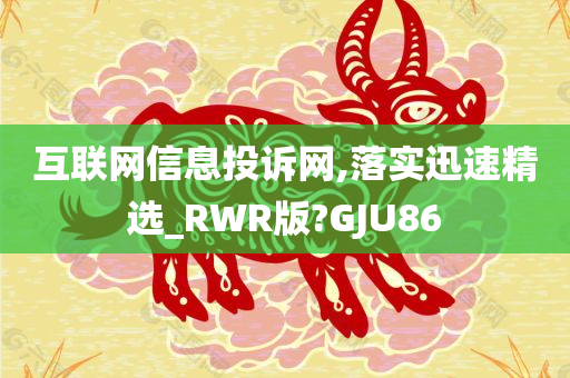 互联网信息投诉网,落实迅速精选_RWR版?GJU86