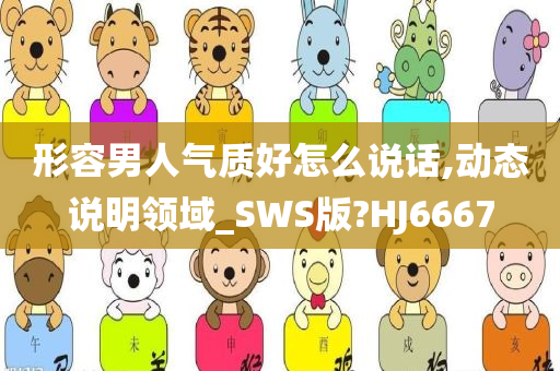 形容男人气质好怎么说话,动态说明领域_SWS版?HJ6667