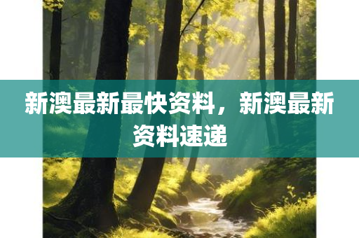 新澳最新最快资料，新澳最新资料速递今晚必出三肖2025_2025新澳门精准免费提供·精确判断