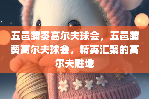 五邑蒲葵高尔夫球会，五邑蒲葵高尔夫球会，精英汇聚的高尔夫胜地