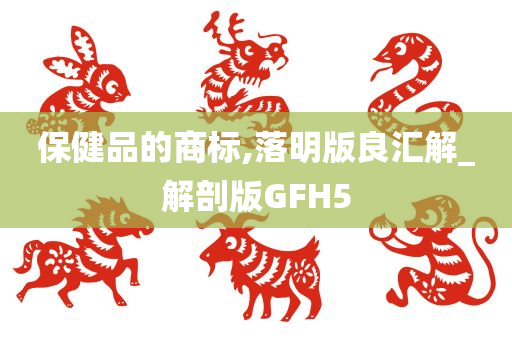 保健品的商标,落明版良汇解_解剖版GFH5