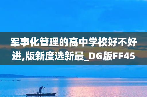 军事化管理的高中学校好不好进,版新度选新最_DG版FF45