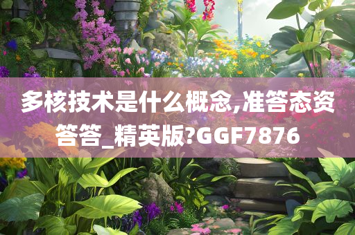 多核技术是什么概念,准答态资答答_精英版?GGF7876