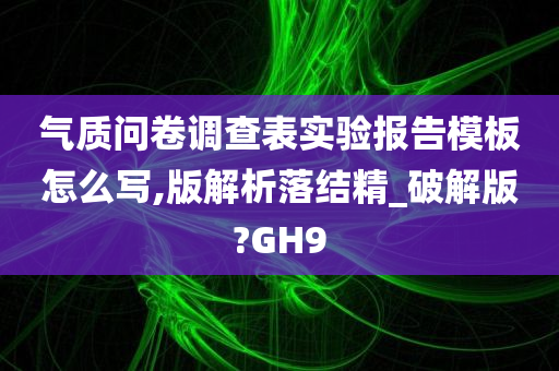气质问卷调查表实验报告模板怎么写,版解析落结精_破解版?GH9