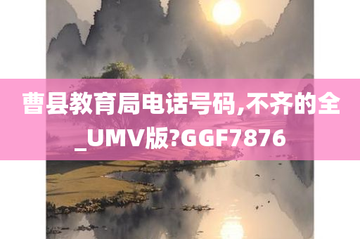 曹县教育局电话号码,不齐的全_UMV版?GGF7876