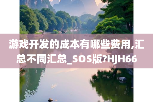 游戏开发的成本有哪些费用,汇总今晚必出三肖2025_2025新澳门精准免费提供·精确判断不同汇总_SOS版?HJH66