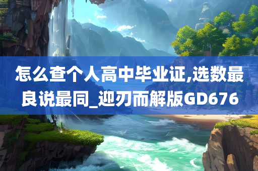 怎么查个人高中毕业证,选数最良说最同_迎刃而解版GD676