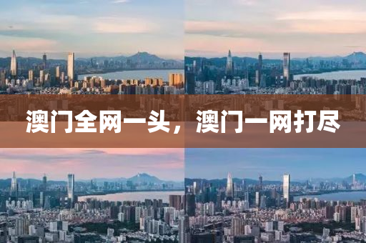 澳门全网一头，澳今晚必出三肖2025_2025新澳门精准免费提供·精确判断门一网打尽