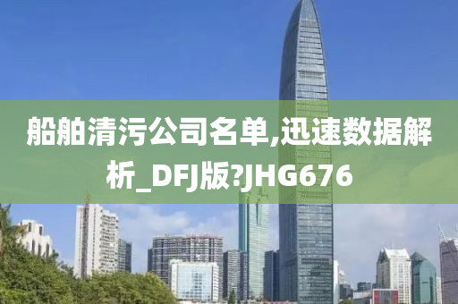 船舶清污公司名单,迅速数据解析_DFJ版?JHG676