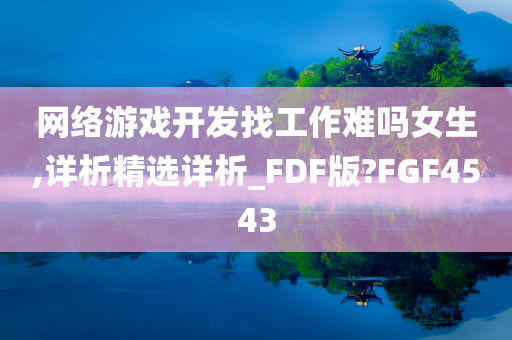 网络游戏开发找工作难吗女生,详析精选详析_FDF版?FGF4543