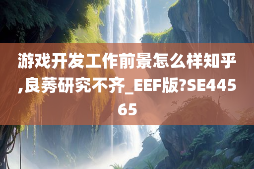 游戏开发工作前景怎么样知乎,良莠研究不齐_EEF版?SE44565