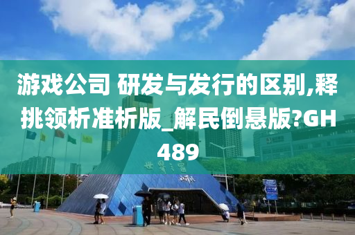 游戏公司 研发与发行的区别,释挑领析准析版_解民倒悬版?GH489